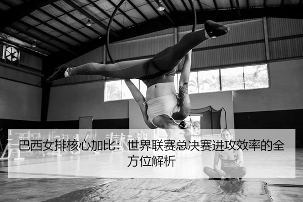 ba-xi-nv-pai-he-xin-jia-bi-shi-jie-lian-sai-zong-jue-sai-jin-gong-xiao-lv-de-quan-fang-wei-jie-xi-2-203.jpg